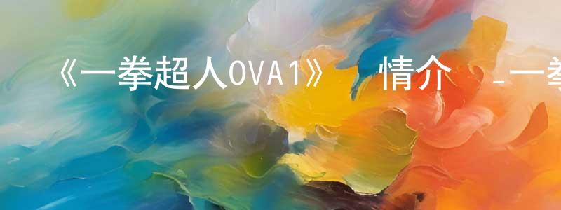 陳華玉的動漫綜藝大全,《一拳超人OVA1》詳情介紹_一拳超人OVA1HD在線觀看_一拳超人OVA1迅雷下載_日漫